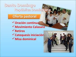 Oración continua
Movimiento Calasanz
Retiros
Catequesis iniciación
Misa dominical
 