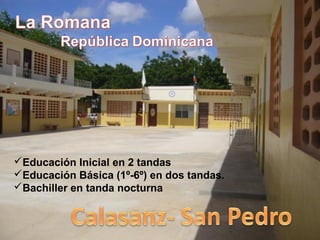 Educación Inicial en 2 tandas
Educación Básica (1º-6º) en dos tandas.
Bachiller en tanda nocturna
 