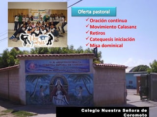 Oración continua
Movimiento Calasanz
Retiros
Catequesis iniciación
Misa dominical
Colegio Nuestra Señora de
Coromoto
 