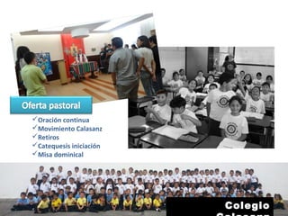 Oración continua
Movimiento Calasanz
Retiros
Catequesis iniciación
Misa dominical
Colegio
 
