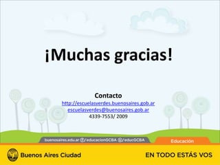 ¡Muchas gracias!

                Contacto
  http://escuelasverdes.buenosaires.gob.ar
     escuelasverdes@buenosaires.gob.ar
              4339-7553/ 2009
 