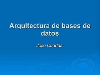 Arquitectura de bases de datos Jose Cuartas. 