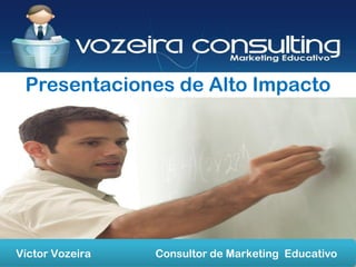 Presentaciones de Alto Impacto
Víctor Vozeira Consultor de Marketing Educativo
 