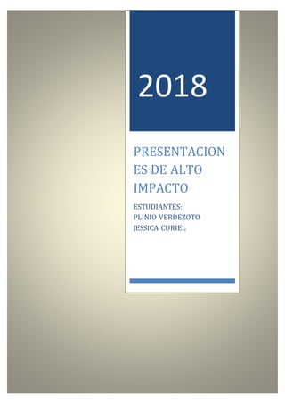 2018
PRESENTACION
ES DE ALTO
IMPACTO
ESTUDIANTES:
PLINIO VERDEZOTO
JESSICA CURIEL
 