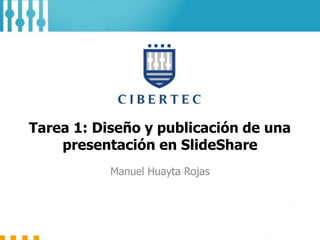 Tarea 1: Diseño y publicación de una
presentación en SlideShare
Manuel Huayta Rojas
 