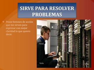 SIRVE PARA RESOLVER PROBLEMASPosee botones de acción que me sirven para expresar con mejor claridad lo que quiero decir.