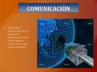 COMUNICACIÒNMe ayuda a conectarme en un mundo de información, en el cual se puede seleccionar lo que quiera trasmitir