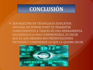 CONCLUSIÓNSER MAESTRO EN TECNOLOGIA EDUCATIVA APOYADO EN POWER POINT ES TRASMITIR CONOCIMIENTOS A TRAVES DE UNA HERRAMIENTA  HACIENDOLO LO MAS COMPRENSIBLE, ES DECIR QUE EL QUE OBSERVA MIS PRESENTACIONES ENTIENDE Y COMPRENDE LO QUE LE QUIERO DECIR