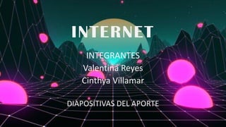 INTERNET
INTEGRANTES
Valentina Reyes
Cinthya Villamar
DIAPOSITIVAS DEL APORTE
 