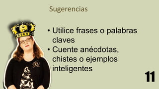 11
Sugerencias
• Utilice frases o palabras
claves
• Cuente anécdotas,
chistes o ejemplos
inteligentes
 