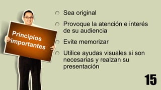 15
Sea original
Provoque la atención e interés
de su audiencia
Evite memorizar
Utilice ayudas visuales si son
necesarias y realzan su
presentación
 