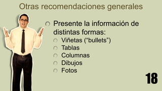 18
Presente la información de
distintas formas:
Viñetas (“bullets”)
Tablas
Columnas
Dibujos
Fotos
Otras recomendaciones generales
 