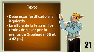 21
Texto
• Debe estar justificado a la
izquierda
• La altura de la letra en los
títulos debe ser por lo
menos de ½ pulgada (36 pt.
a 42 pt.)
 