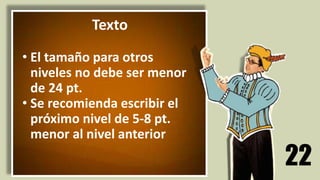 22
Texto
• El tamaño para otros
niveles no debe ser menor
de 24 pt.
• Se recomienda escribir el
próximo nivel de 5-8 pt.
menor al nivel anterior
 