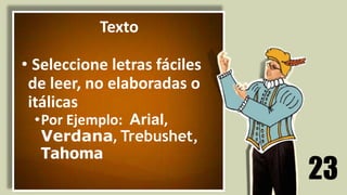 23
Texto
• Seleccione letras fáciles
de leer, no elaboradas o
itálicas
•Por Ejemplo: Arial,
Verdana, Trebushet,
Tahoma
 