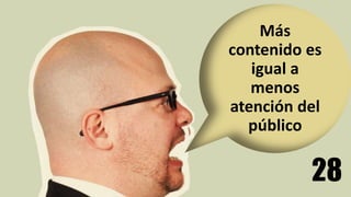 28
Más
contenido es
igual a
menos
atención del
público
 