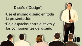 30
Diseño (“Design”)
•Use el mismo diseño en toda
la presentación
•Deje espacios entre el texto y
los componentes del diseño
 