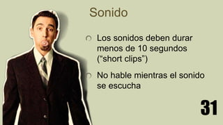 31
Sonido
Los sonidos deben durar
menos de 10 segundos
(“short clips”)
No hable mientras el sonido
se escucha
 