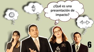 6
¿Qué es una
presentación de
impacto?
 