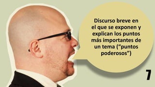 7
Discurso breve en
el que se exponen y
explican los puntos
más importantes de
un tema (“puntos
poderosos”)
 