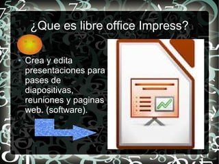 ¿Que es libre office Impress?
● Crea y edita
presentaciones para
pases de
diapositivas,
reuniones y paginas
web. (software).
 