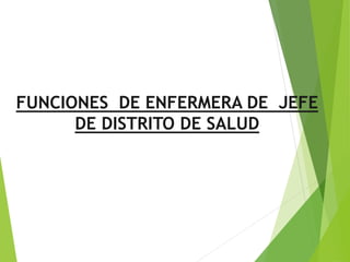 FUNCIONES DE ENFERMERA DE JEFE
DE DISTRITO DE SALUD
 