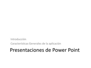 Presentaciones de Power Point
Introducción
Características Generales de la aplicación
 