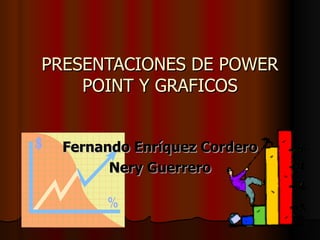 PRESENTACIONES DE POWER POINT Y GRAFICOS Fernando Enríquez Cordero Nery Guerrero 
