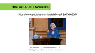RAMAS DE LA QUÍMICA
https://www.youtube.com/watch?v=gRSACk0kZxM
HISTORIA DE LAVOISIER
 