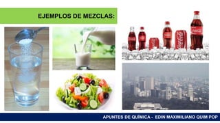 RAMAS DE LA QUÍMICA
APUNTES DE QUÍMICA - EDIN MAXIMILIANO QUIM POP
EJEMPLOS DE MEZCLAS:
 