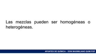 RAMAS DE LA QUÍMICA
Las mezclas pueden ser homogéneas o
heterogéneas.
APUNTES DE QUÍMICA - EDIN MAXIMILIANO QUIM POP
 
