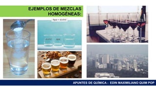 RAMAS DE LA QUÍMICA
APUNTES DE QUÍMICA - EDIN MAXIMILIANO QUIM POP
EJEMPLOS DE MEZCLAS
HOMOGÉNEAS:
 