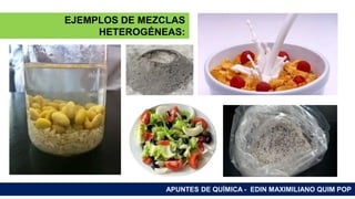 RAMAS DE LA QUÍMICA
APUNTES DE QUÍMICA - EDIN MAXIMILIANO QUIM POP
EJEMPLOS DE MEZCLAS
HETEROGÉNEAS:
 