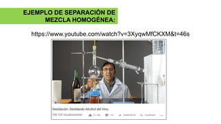 https://www.youtube.com/watch?v=3XyqwMfCKXM&t=46s
EJEMPLO DE SEPARACIÓN DE
MEZCLA HOMOGÉNEA:
 