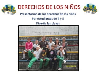 DERECHOS DE LOS NIÑOS
Presentación de los derechos de los niños
        Por estudiantes de 4 y 5
           Divertic las playas
 