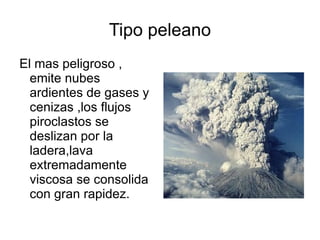 Tipo hawaiano Erupcion de lava fluyente con facilidad, pocos gases, tiene erupciones, tiene peligrosidad.