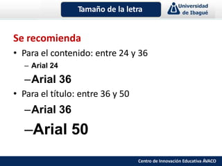 Se recomienda
• Para el contenido: entre 24 y 36
– Arial 24
–Arial 36
• Para el título: entre 36 y 50
–Arial 36
–Arial 50
Tamaño de la letra
Centro de Innovación Educativa ÁVACO
 