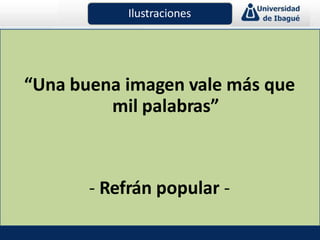“Una buena imagen vale más que
mil palabras”
- Refrán popular -
Ilustraciones
 