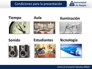 Condiciones para la presentación
Tiempo Aula Iluminación
Sonido Estudiantes Tecnología
Centro de Innovación Educativa ÁVACO
 