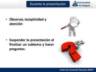 • Observar, receptividad y
atención
• Suspender la presentación al
finalizar un subtema y hacer
preguntas.
Durante la presentación
Centro de Innovación Educativa ÁVACO
 