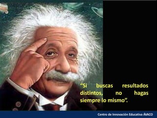 “Si buscas
Centro de Innovación Educativa ÁVACO
resultados
hagasdistintos, no
siempre lo mismo”.
 