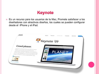  Es un recurso para los usuarios de la Mac, Promete satisfacer a los 
diseñadores con atractivos diseños, los cuales se pueden configurar 
desde el iPhone y el iPad. 
 