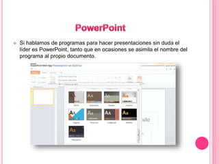  Si hablamos de programas para hacer presentaciones sin duda el 
líder es PowerPoint, tanto que en ocasiones se asimila el nombre del 
programa al propio documento. 
 