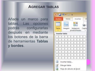 AGREGAR TABLAS 
Añade un marco para 
tablas. Las opciones 
podrás configurarlas 
después en mediante 
los botones de la barra 
de herramientas Tablas 
y bordes. 
 