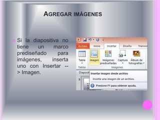 AGREGAR IMÁGENES 
 Si la diapositiva no 
tiene un marco 
prediseñado para 
imágenes, inserta 
uno con Insertar -- 
> Imagen. 
 