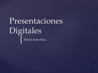 Presentaciones 
Digitales 
{ 
David Anda Díaz 
 