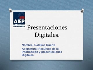 Presentaciones
Digitales.
Nombre: Catalina Duarte
Asignatura: Recursos de la
Información y presentaciones
Digitales
 