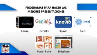 PROGRAMAS PARA HACER LAS
MEJORES PRESENTACIONES
Emaze Genially Knovio Prezi
Power Point Slideshare
 