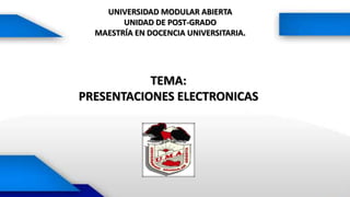 UNIVERSIDAD MODULAR ABIERTA
UNIDAD DE POST-GRADO
MAESTRÍA EN DOCENCIA UNIVERSITARIA.
TEMA:
PRESENTACIONES ELECTRONICAS
 