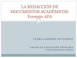CLARA GARRIDO EGUIZÁBAL
GRADO EN EDUCACIÓN PRIMARIA
UNIVERSIDAD UDIMA
LA REDACCIÓN DE
DOCUMENTOS ACADÉMICOS:
Formato APA
 